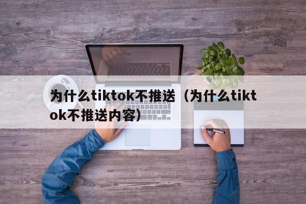 为什么tiktok不推送（为什么tiktok不推送内容）