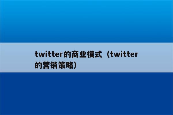 twitter的商业模式（twitter的营销策略）