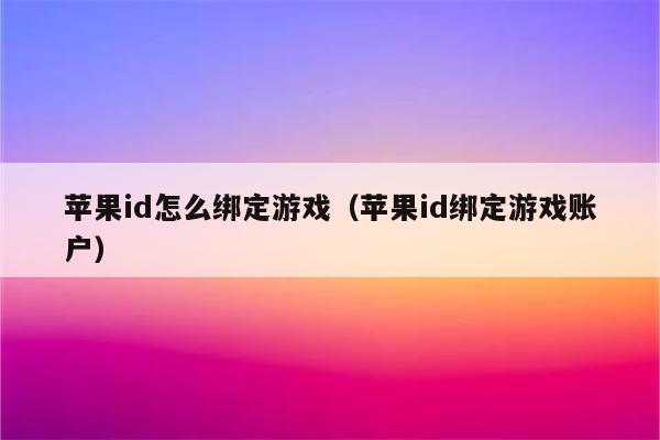 苹果id怎么绑定游戏（苹果id绑定游戏账户）