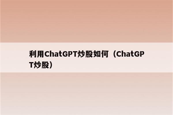 利用ChatGPT炒股如何（ChatGPT炒股）