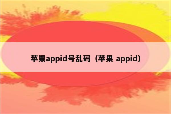 苹果appid号乱码（苹果 appid）