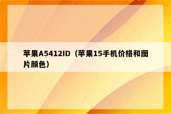 苹果A5412ID（苹果15手机价格和图片颜色）