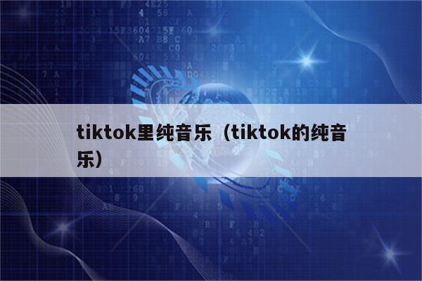 tiktok里纯音乐（tiktok的纯音乐）