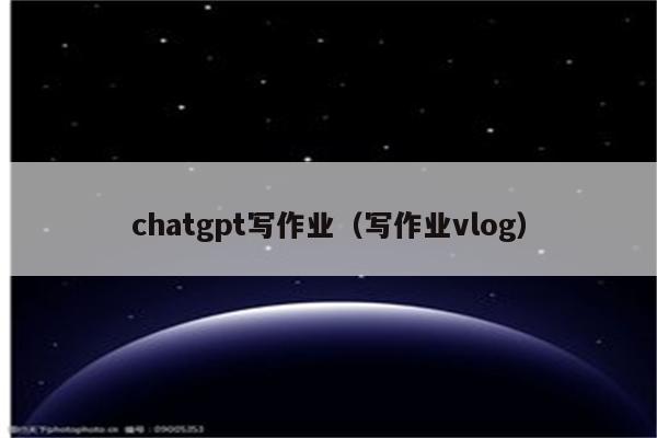 chatgpt写作业（写作业vlog）