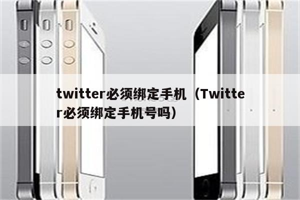 twitter必须绑定手机（Twitter必须绑定手机号吗）