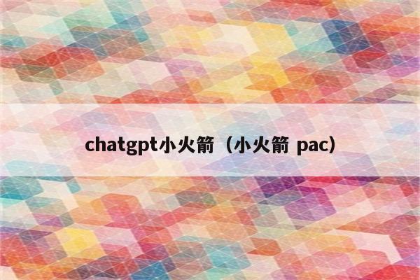 chatgpt小火箭（小火箭 pac）