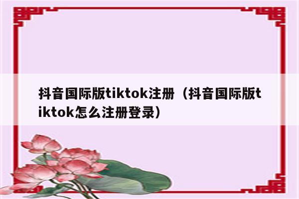 抖音国际版tiktok注册（抖音国际版tiktok怎么注册登录）