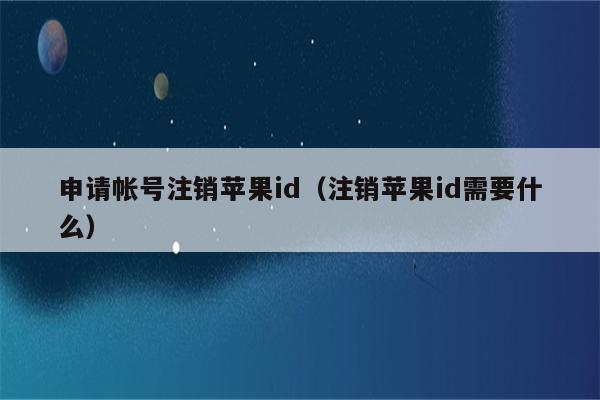 申请帐号注销苹果id（注销苹果id需要什么）