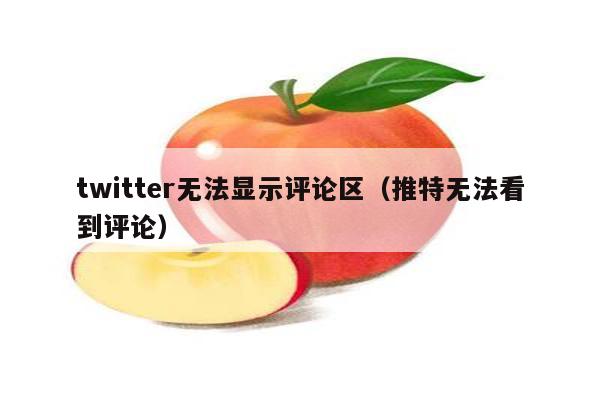 twitter无法显示评论区（推特无法看到评论）