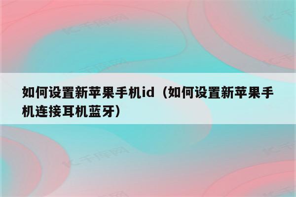 如何设置新苹果手机id（如何设置新苹果手机连接耳机蓝牙）