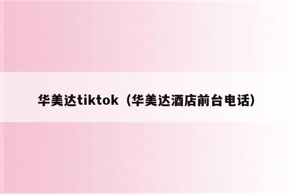 华美达tiktok（华美达酒店前台电话）