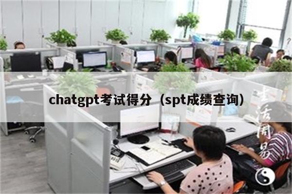 chatgpt考试得分（spt成绩查询）