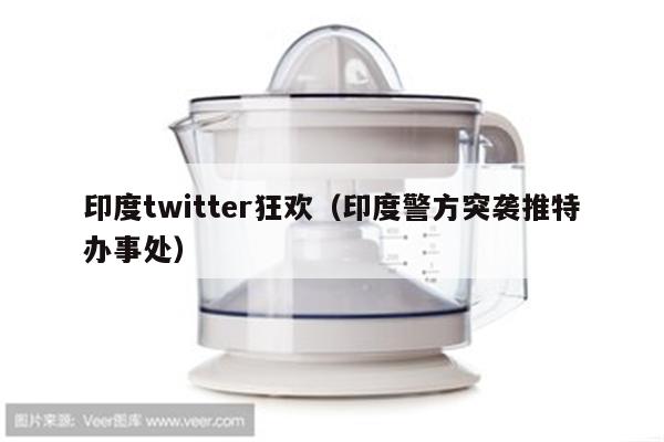 印度twitter狂欢（印度警方突袭推特办事处）