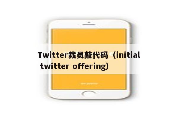 Twitter裁员敲代码（initial twitter offering）