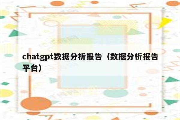 chatgpt数据分析报告（数据分析报告平台）