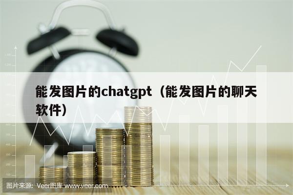 能发图片的chatgpt（能发图片的聊天软件）