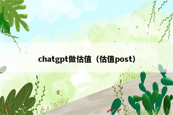 chatgpt做估值（估值post）