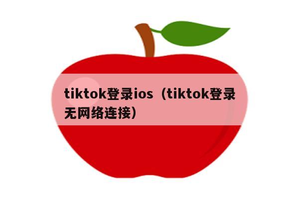 tiktok登录ios（tiktok登录无网络连接）