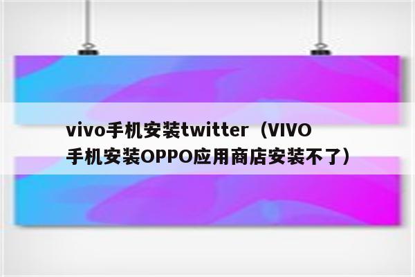 vivo手机安装twitter（VIVO手机安装OPPO应用商店安装不了）