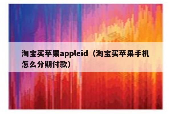 淘宝买苹果appleid（淘宝买苹果手机怎么分期付款）