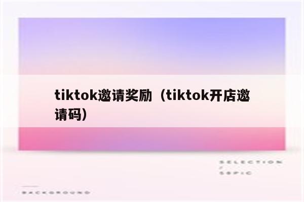 tiktok邀请奖励（tiktok开店邀请码）