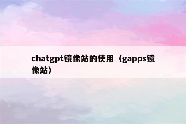 chatgpt镜像站的使用（gapps镜像站）