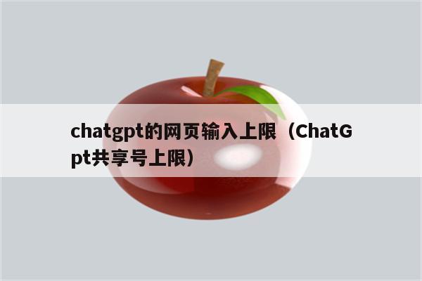 chatgpt的网页输入上限（ChatGpt共享号上限）