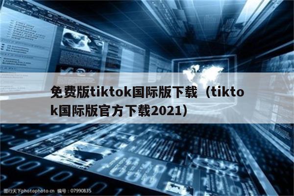 免费版tiktok国际版下载（tiktok国际版官方下载2021）