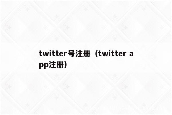 twitter号注册（twitter app注册）