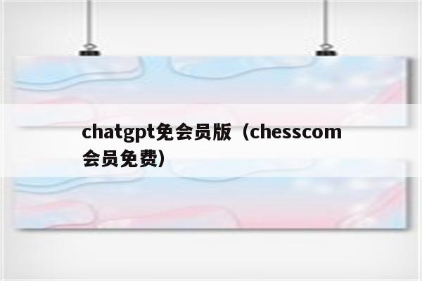 chatgpt免会员版（chesscom会员免费）