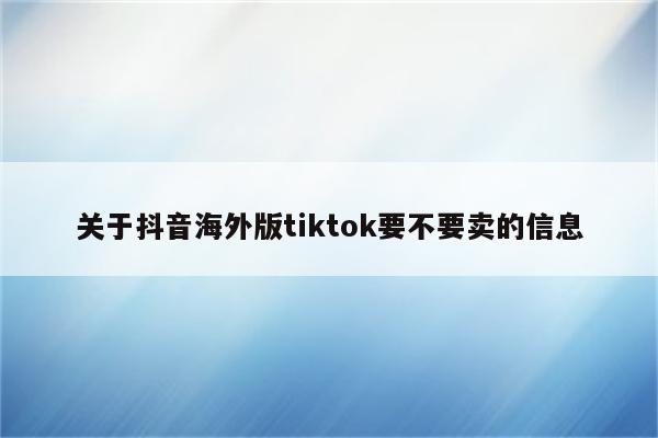 关于抖音海外版tiktok要不要卖的信息