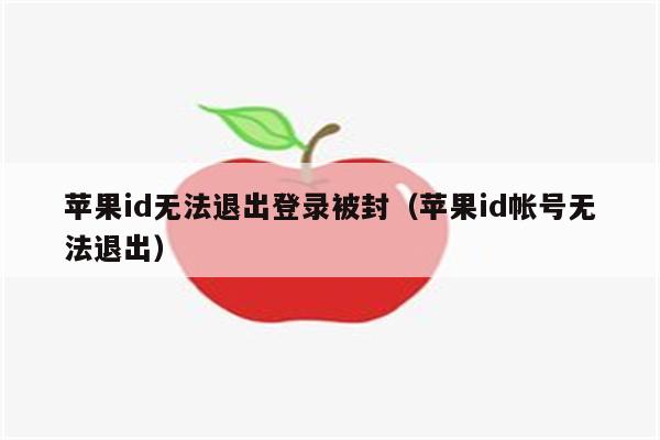 苹果id无法退出登录被封（苹果id帐号无法退出）