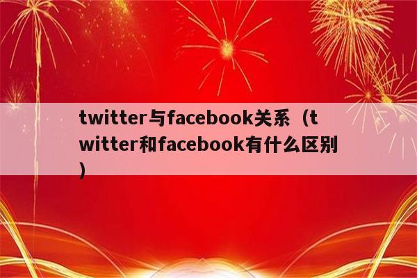 twitter与facebook关系（twitter和facebook有什么区别）