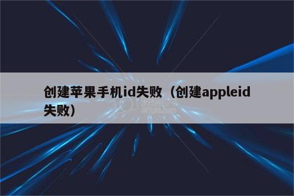 创建苹果手机id失败（创建appleid失败）