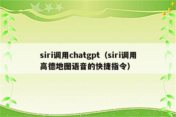 siri调用chatgpt（siri调用高德地图语音的快捷指令）