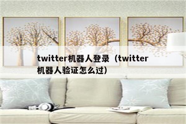 twitter机器人登录（twitter机器人验证怎么过）