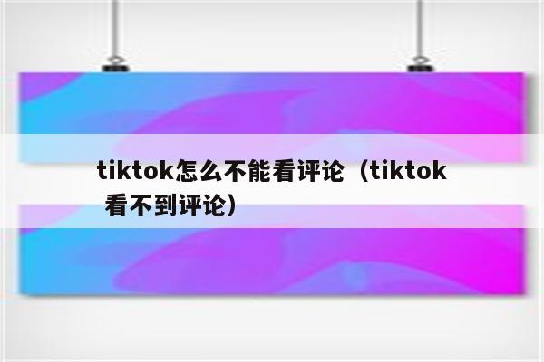 tiktok怎么不能看评论（tiktok 看不到评论）