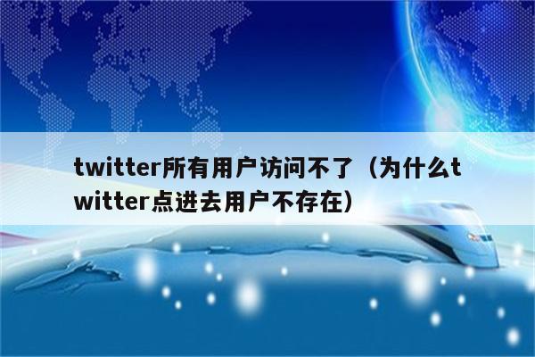 twitter所有用户访问不了（为什么twitter点进去用户不存在）