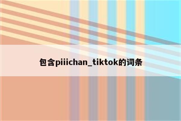 包含piiichan_tiktok的词条