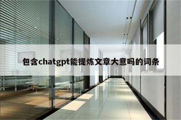 包含chatgpt能提炼文章大意吗的词条