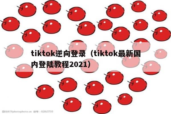 tiktok逆向登录（tiktok最新国内登陆教程2021）