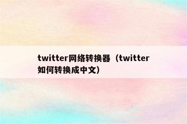 twitter网络转换器（twitter如何转换成中文）