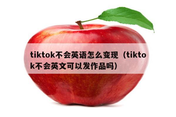 tiktok不会英语怎么变现（tiktok不会英文可以发作品吗）