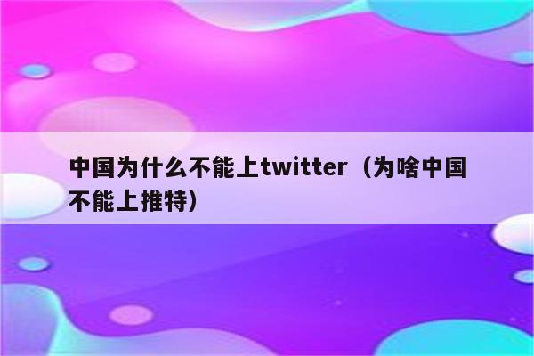 中国为什么不能上twitter（为啥中国不能上推特）