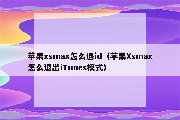 苹果xsmax怎么退id（苹果Xsmax怎么退出iTunes模式）