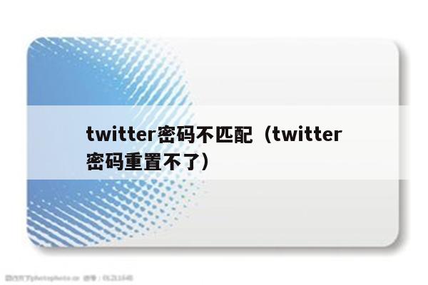 twitter密码不匹配（twitter密码重置不了）