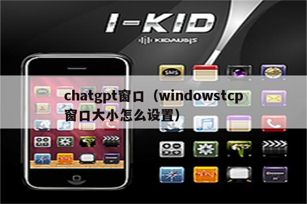 chatgpt窗口（windowstcp窗口大小怎么设置）