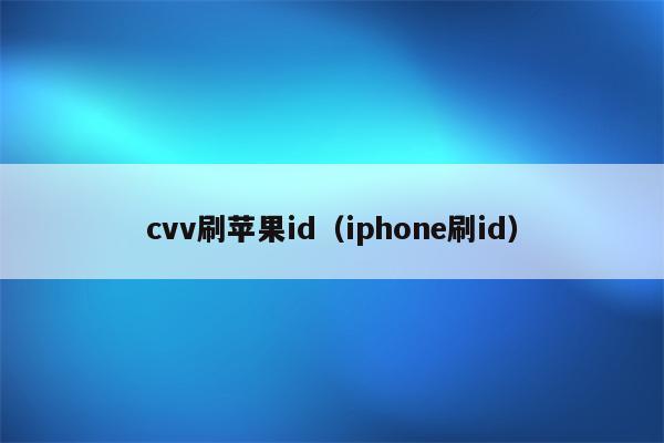 cvv刷苹果id（iphone刷id）