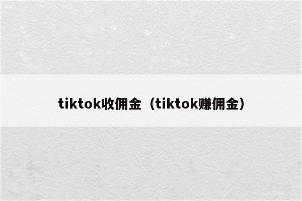 tiktok收佣金（tiktok赚佣金）