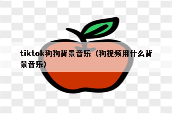 tiktok狗狗背景音乐（狗视频用什么背景音乐）